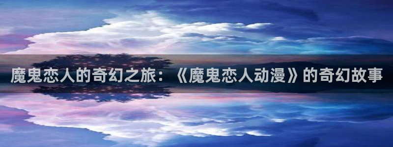 奇漫屋热血漫画:魔鬼恋人的奇幻之旅:《魔鬼恋人动漫》的奇幻故事配图