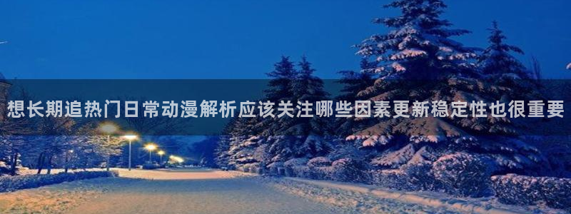 2026奇漫屋漫画大全:想长期追热门日常动漫解析应该关注哪些因素更新稳定性也很重要配图