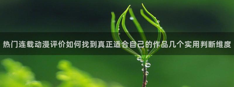 奇漫屋经典作品：热门连载动漫评价如何找到真正适合自己的作品几个实用判断维度配图