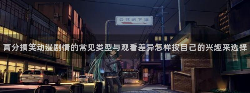 2026奇漫屋官网：高分搞笑动漫剧情的常见类型与观看差异怎样按自己的兴趣来选择配图