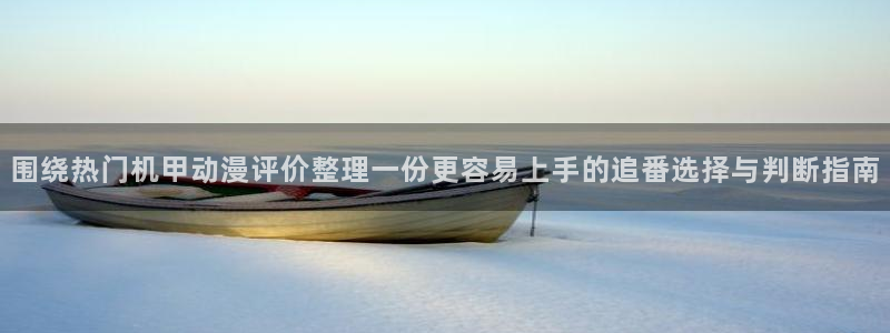 奇漫屋网页版在线阅读：围绕热门机甲动漫评价整理一份更容易上手的追番选择与判断指南配图