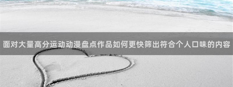 奇漫屋剧情漫画:面对大量高分运动动漫盘点作品如何更快筛出符合个人口味的内容配图