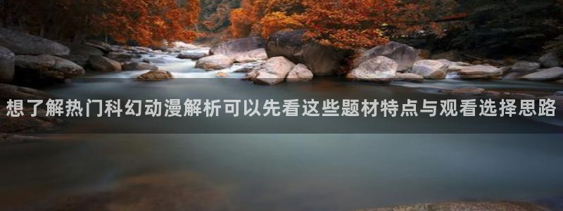 奇漫屋有什么好看的漫画:想了解热门科幻动漫解析可以先看这些题材特点与观看选择思路配图