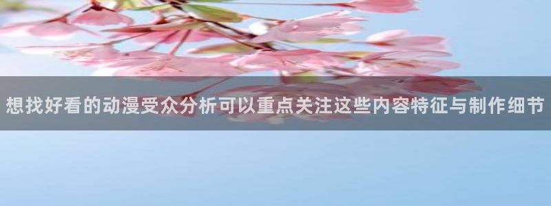 奇漫屋电脑在线阅读：想找好看的动漫受众分析可以重点关注这些内容特征与制作细节配图