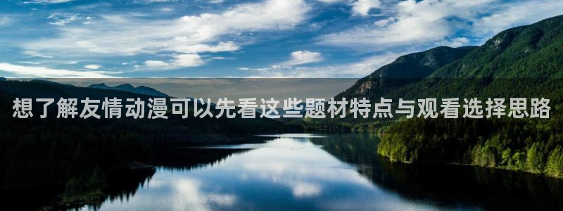 奇漫屋漫画哪个网站可以看:想了解友情动漫可以先看这些题材特点与观看选择思路配图