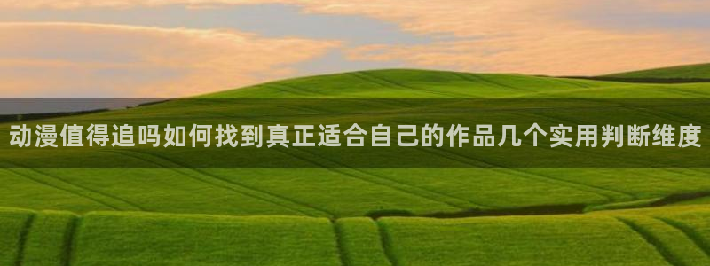 奇漫屋漫画最新章节在线阅读:动漫值得追吗如何找到真正适合自己的作品几个实用判断维度配图