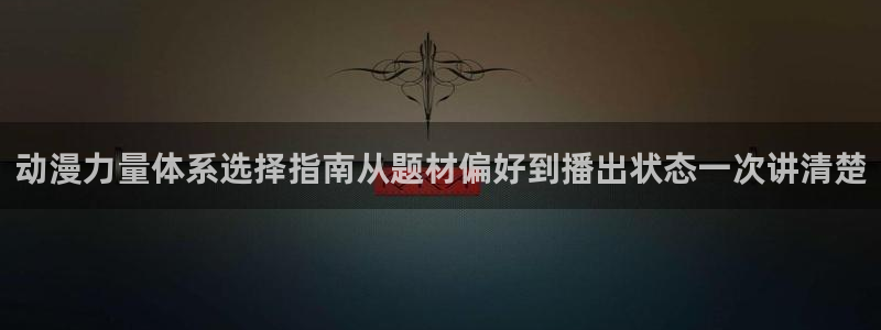 2026奇漫屋：动漫力量体系选择指南从题材偏好到播出状态一次讲清楚配图