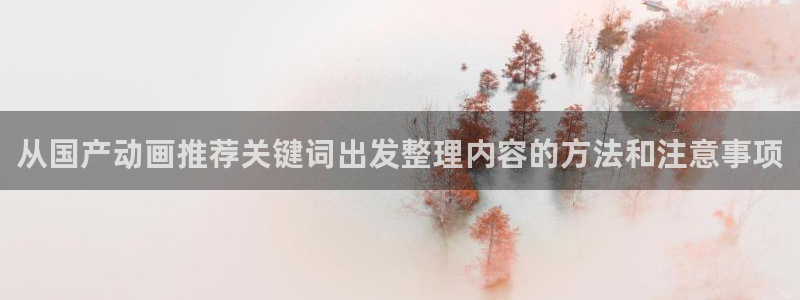 奇漫屋漫画大全免费:从国产动画推荐关键词出发整理内容的方法和注意事项配图