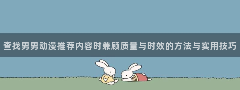奇漫屋漫画目录大全:查找男男动漫推荐内容时兼顾质量与时效的方法与实用技巧配图