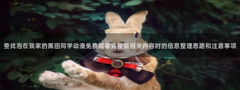 奇漫屋高分漫画推荐:查找泡在我家的黑田同学动漫免费观看完整版相关内容时的信息整理思路和注意事项配图