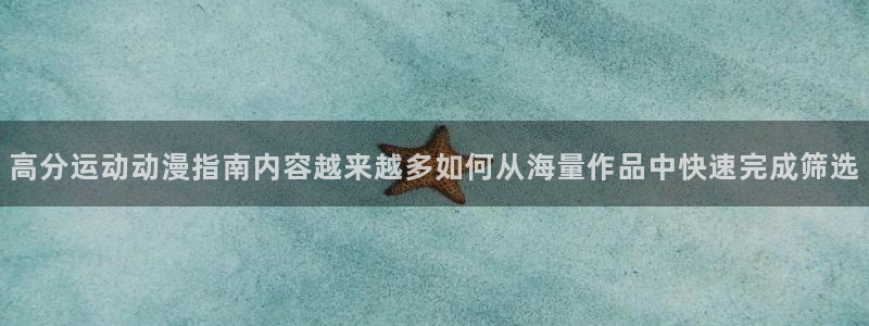 奇漫屋漫画在线哪里看:高分运动动漫指南内容越来越多如何从海量作品中快速完成筛选配图