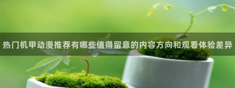 奇漫屋漫画大全免费观看：热门机甲动漫推荐有哪些值得留意的内容方向和观看体验差异配图