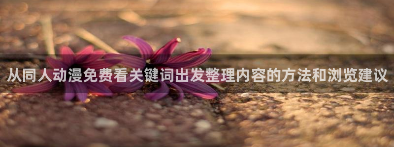奇漫屋热门新作:从同人动漫免费看关键词出发整理内容的方法和浏览建议配图