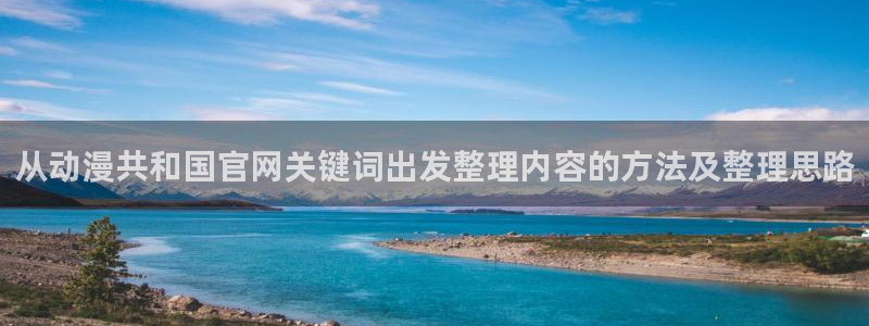 奇漫屋漫画大全阅读:从动漫共和国官网关键词出发整理内容的方法及整理思路配图