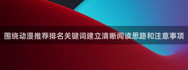 奇漫屋精品漫画:围绕动漫推荐排名关键词建立清晰阅读思路和注意事项配图