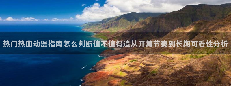 奇漫屋首页：热门热血动漫指南怎么判断值不值得追从开篇节奏到长期可看性分析配图